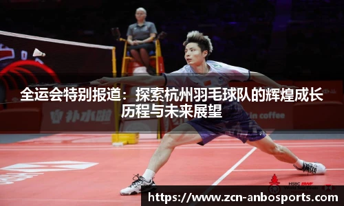 全运会特别报道:探索杭州羽毛球队的辉煌成长历程与未来展望