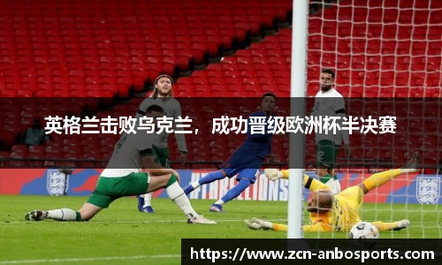 英格兰击败乌克兰，成功晋级欧洲杯半决赛