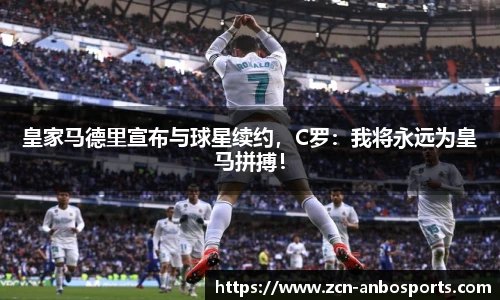 皇家马德里宣布与球星续约，C罗：我将永远为皇马拼搏！