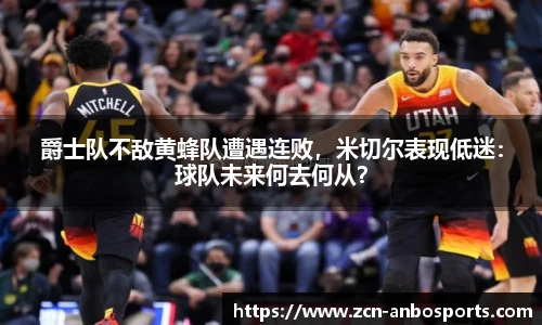 爵士队不敌黄蜂队遭遇连败，米切尔表现低迷：球队未来何去何从？