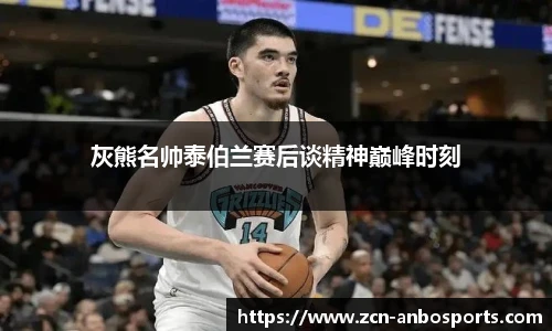 灰熊名帅泰伯兰赛后谈精神巅峰时刻
