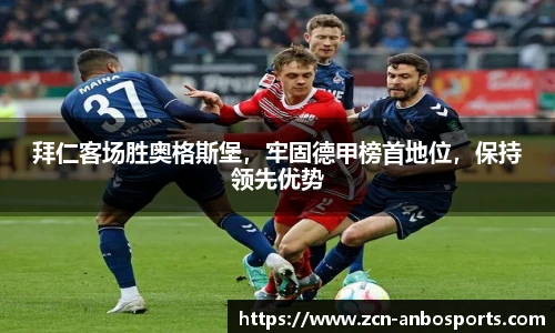 拜仁客场胜奥格斯堡,牢固德甲榜首地位,保持领先优势