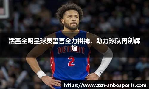活塞全明星球员誓言全力拼搏，助力球队再创辉煌
