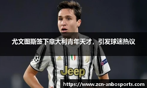 尤文图斯签下意大利青年天才，引发球迷热议