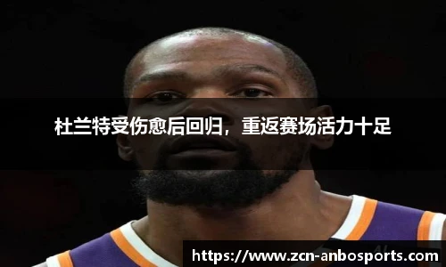 杜兰特受伤愈后回归，重返赛场活力十足
