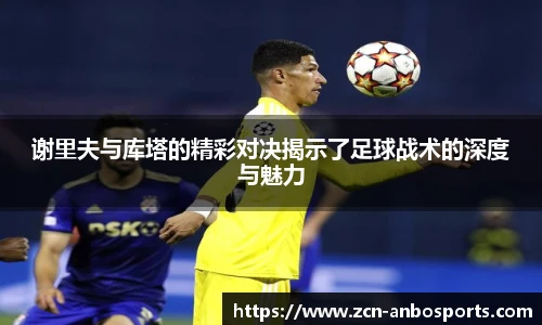 谢里夫与库塔的精彩对决揭示了足球战术的深度与魅力