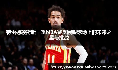 特雷杨领衔新一季NBA赛季展望球场上的未来之星与挑战