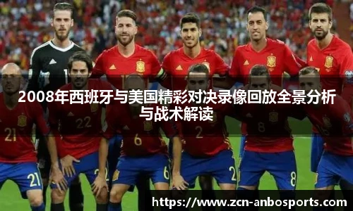 2008年西班牙与美国精彩对决录像回放全景分析与战术解读