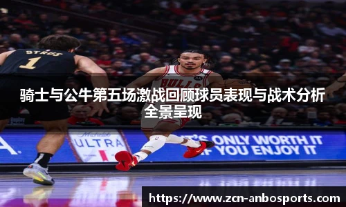 骑士与公牛第五场激战回顾球员表现与战术分析全景呈现