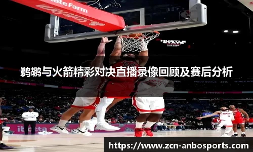 鹈鹕与火箭精彩对决直播录像回顾及赛后分析